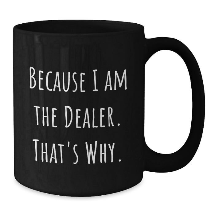 Funny Dealer Gifts, Unique Black Coffee Mug, Because I Am The Dealer. That's Why., Gifts from Friends for Dealer - Additional
