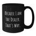 Funny Dealer Gifts, Unique Black Coffee Mug, Because I Am The Dealer. That's Why., Gifts from Friends for Dealer - Additional