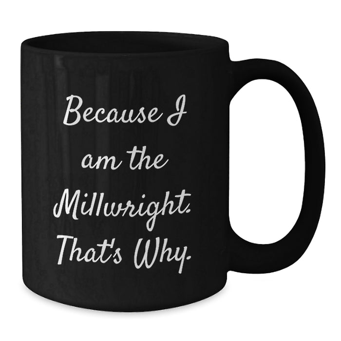 Funny Millwright Gifts for Men Valentine's Unique Black Coffee Mugs Because I Am The Millwright That's Why Ceramic - Additional
