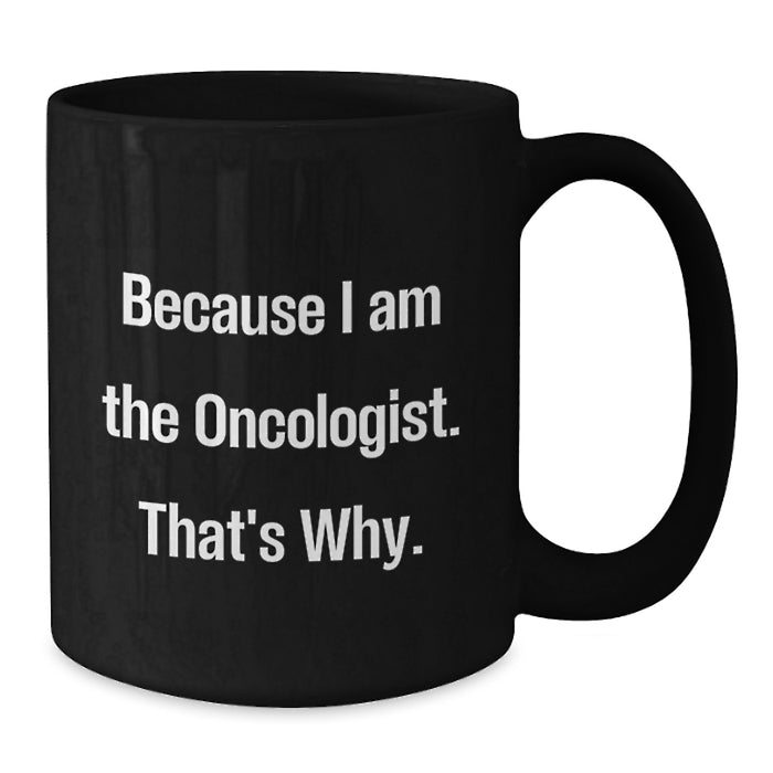 Gifts from Oncologist Friends, Because I Am The Oncologist. That's Why., Black Coffee Mug for Graduation Unique Gifts - Additional