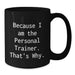 Funny Personal Trainer Gifts from Friends for Graduation Unique Black Coffee Mugs Because I Am The Personal Trainer That's Why. - Additional