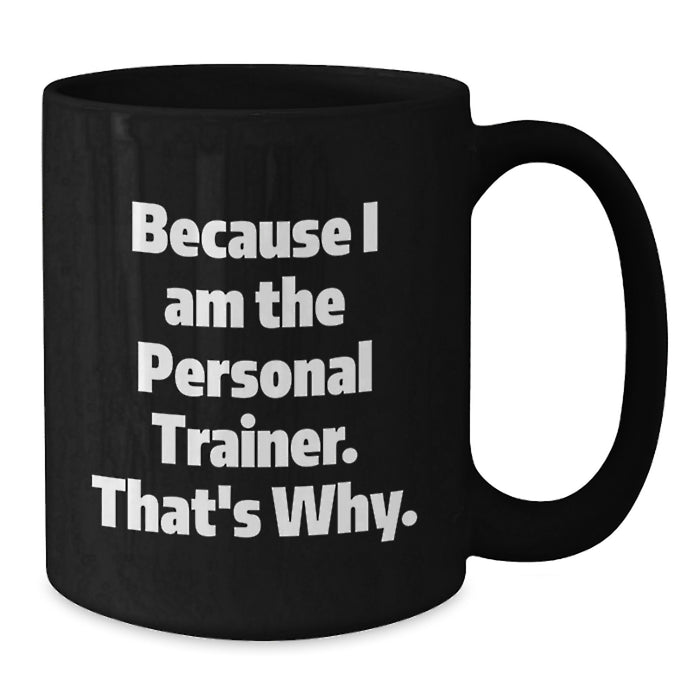 Because I Am The Personal Trainer, Funny Gifts for Personal Trainers, Unique Black Coffee Mug for Graduation - Additional