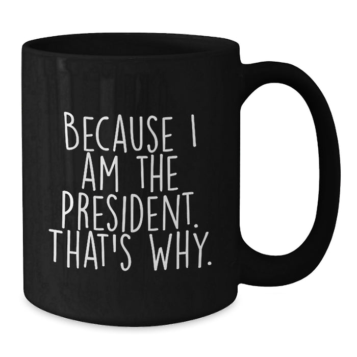 Funny Gifts from President Enthusiasts - Because I Am The President. That's Why., Unique Black Coffee Mug for President Day Graduation Gifts for Men, Women, Friends, Coworkers, Family - Additional