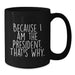 Funny Gifts from President Enthusiasts - Because I Am The President. That's Why., Unique Black Coffee Mug for President Day Graduation Gifts for Men, Women, Friends, Coworkers, Family - Additional