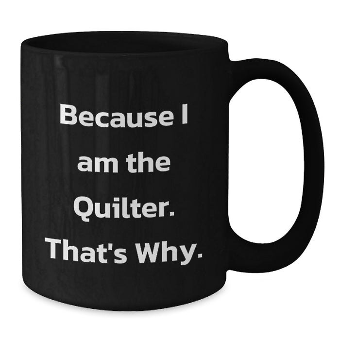 Funny Quilter Gifts for Men Women Friends Coworkers Family - Black Coffee Mug Because I Am The Quilter. That's Why. - Unique Graduation Unique Gifts - Additional
