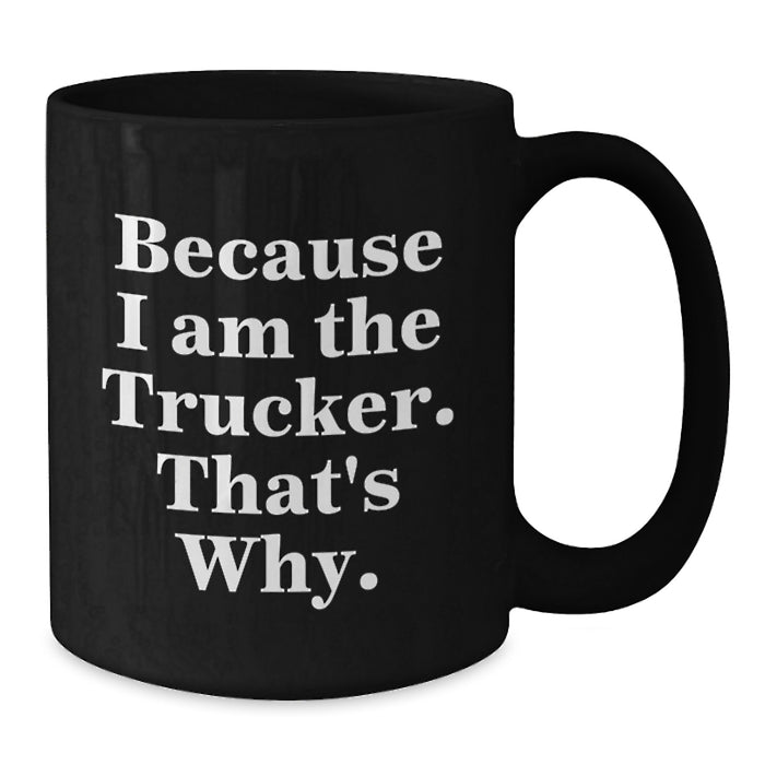 Funny Trucker Gifts from Friends and Family for Graduation Unique Trucker Black Coffee Mug - 'Because I Am The Trucker. That's Why.' - Additional