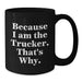 Funny Trucker Gifts from Friends and Family for Graduation Unique Trucker Black Coffee Mug - 'Because I Am The Trucker. That's Why.' - Additional