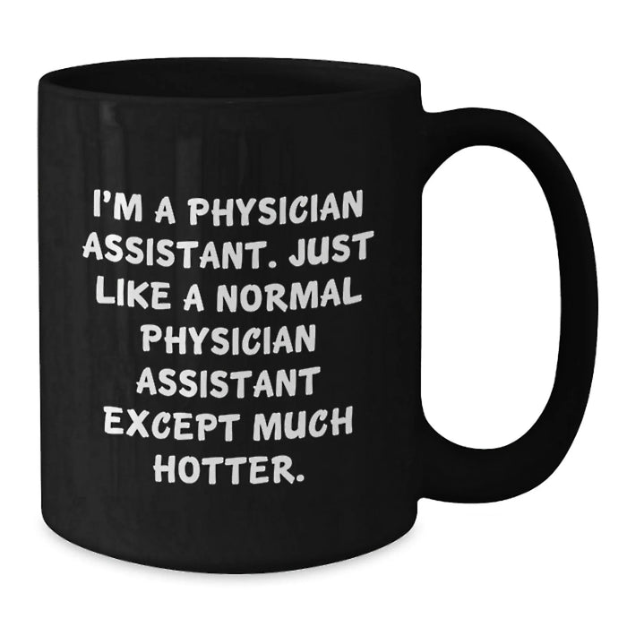 Funny Physician Assistant Gifts from Friends for Birthday - Black Coffee Mug, I'm A Physician Assistant, Just Like A Normal One Except Much Hotter, Unique Birthday Unique Gifts for Men or Women - Additional