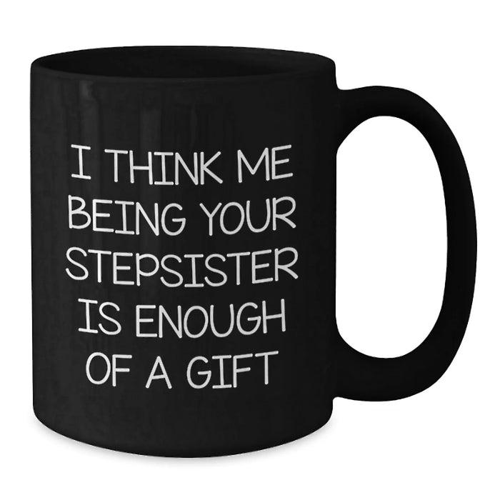 Funny Stepsister Humor Black Coffee Mug - 'I Think Me Being Your Stepsister Is Enough' Unique Christmas Unique Gifts for Stepsister from Men or Women - Additional