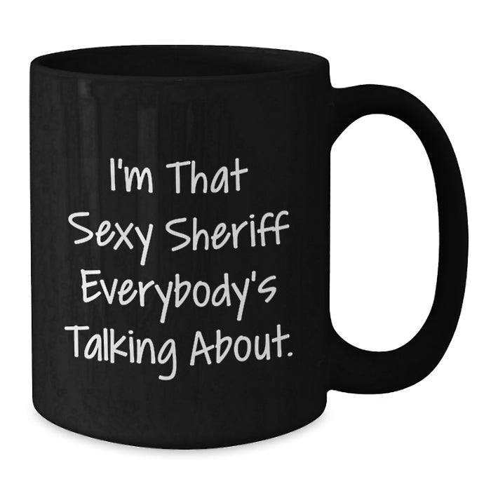 Funny Sheriff Gifts for Men - I'm That Sexy Sheriff Everybody's Talking About. Black Coffee Mug, Graduation Unique Gifts from Mom to Sheriff - Additional