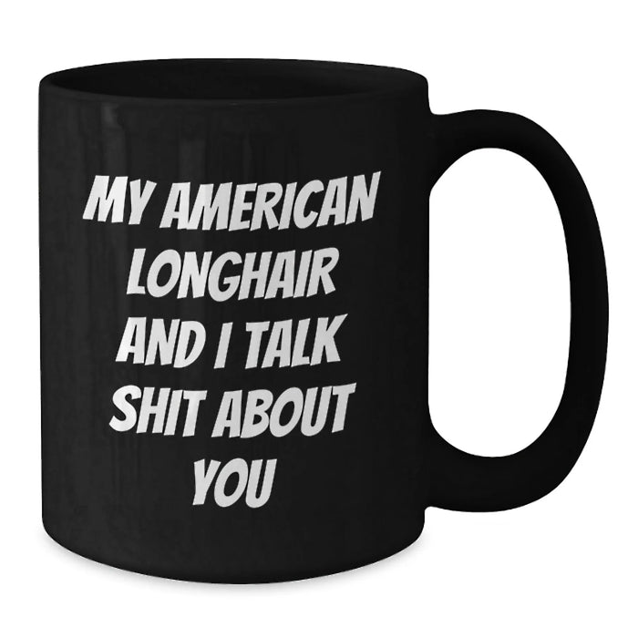 Funny American Longhair Cat Mom Gifts from Friends, Unique Birthday Unique Gift for American Longhair Cat Lovers, Black Coffee Mug with My American Longhair And I Talk Shit About You Quote - Additional