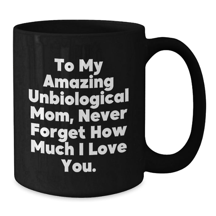 Funny Unbiological Mom Gifts from Friends for Graduation Unique Gifts Black Coffee Mug with Quote 'To My Amazing Unbiological Mom, Never Forget How Much I Love You.' - Additional
