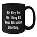 Funny Librarian Gifts for Friends, Birthday Unique Gifts from Family, Be Nice To Me. I May Be Your Librarian One Day. Quote Black Coffee Mug - Additional