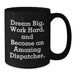Funny Dispatcher Gifts from Family - Black Coffee Mug for Birthday - Dream Big Work Hard Quote - Additional