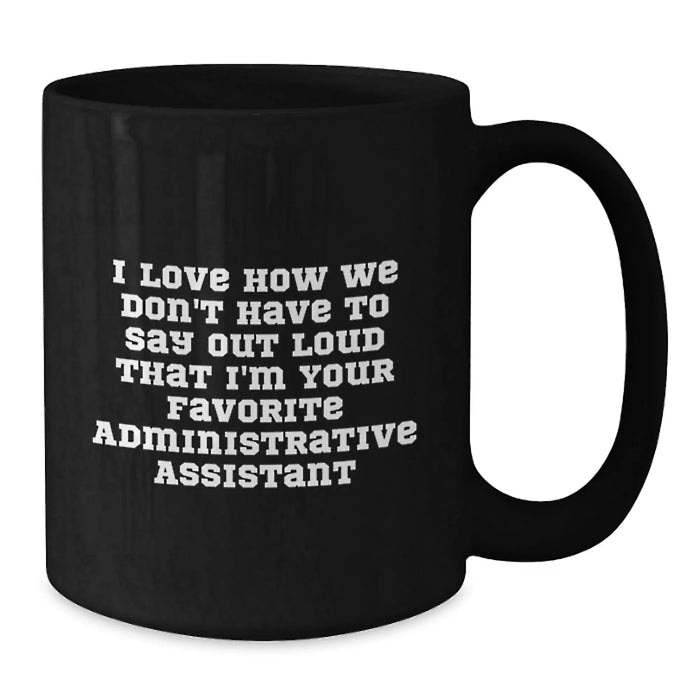 Funny Administrative Assistant Gifts from Friends - 'I Love How We Don't Have To Say Out Loud That I'm Your Favorite Administrative Assistant' Black Coffee Mug - Additional