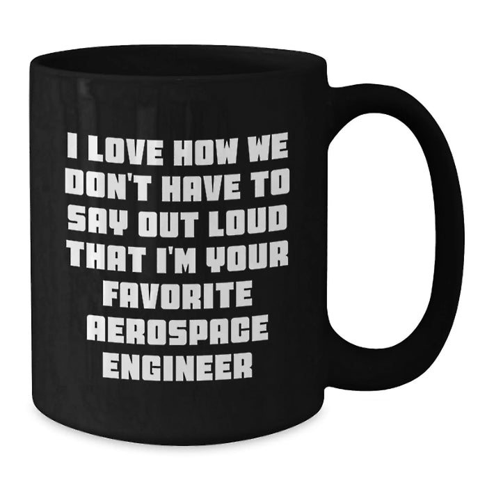 Funny Aerospace Engineer Gifts for Men - Black Coffee Mug I Love How We Don't Have To Say Out Loud That I'm Your Favorite Aerospace Engineer - Additional