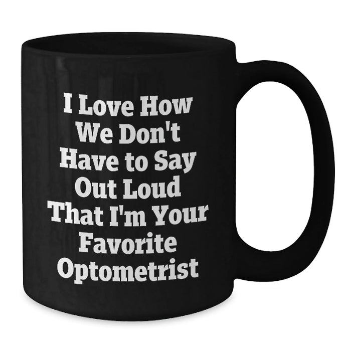 Funny Optometrist Gifts for Birthday - Unique Black Coffee Mugs from Friends - 'I Love How We Don't Have To Say Out Loud That I'm Your Favorite Optometrist' - Additional