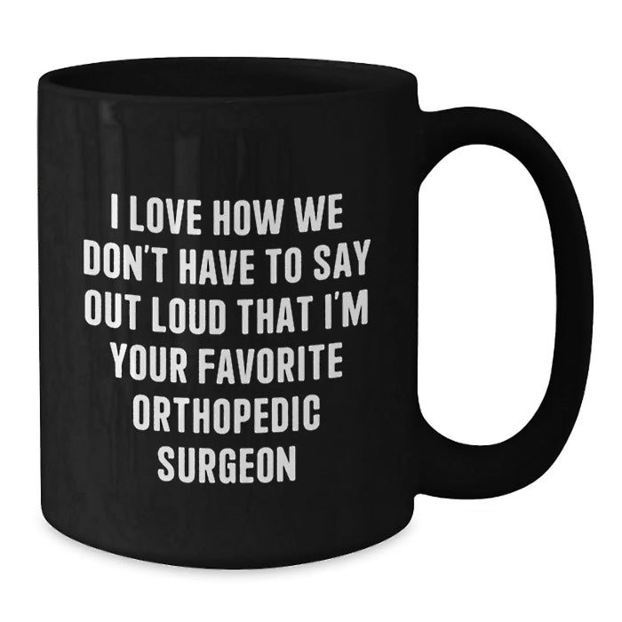 Funny Orthopedic Surgeon Gifts for Men, Best Orthopedic Surgeon Mugs, I Love How We Don't Have To Say Out Loud That I'm Your Favorite Orthopedic Surgeon, Black Coffee Mug, Christmas Unique Gifts - Additional