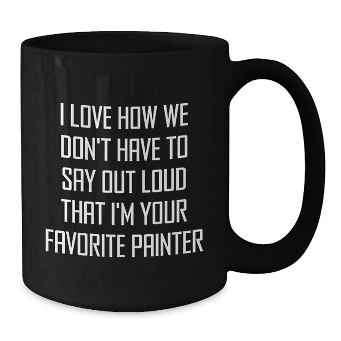 Funny Painter Gifts for Men Women Friends Coworkers Family - I Love How We Don't Have To Say Out Loud That I'm Your Favorite Painter Black Coffee Mug - Additional