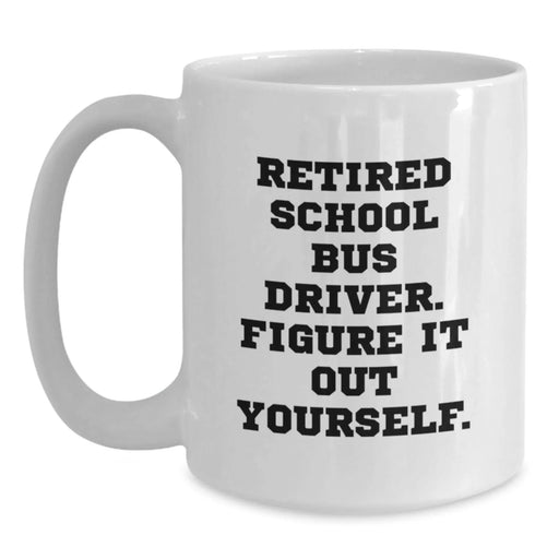 Funny School Bus Driver Gifts from Friends - White Coffee Mug, 'Retired School Bus Driver. Figure It Out Yourself.' Graduation Unique Gifts for School Bus Driver - Main