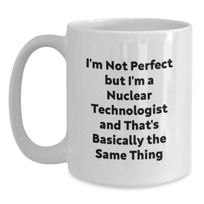 Funny Nuclear Technologist Gifts from Friends for Graduation - White Coffee Mug, I'm Not Perfect But I'm A Nuclear Technologist And That's Basically The Same Thing - Main