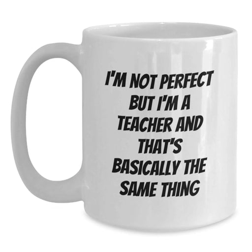Funny Teacher Gifts, Unique White Coffee Mug for Birthday, 'I'm Not Perfect But I'm A Teacher And That's Basically The Same Thing', Gifts from Family to Teacher - Main