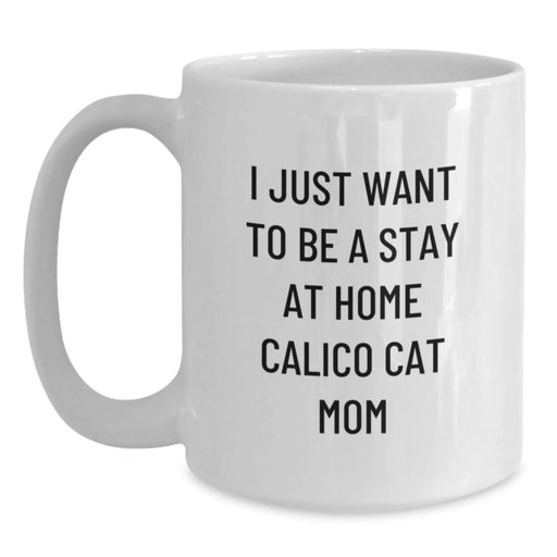 Calico Cat Mom Gifts, Funny White Coffee Mug, 'I Just Want To Be A Stay At Home Calico Cat Mom' Birthday Unique Gifts from Family - Main