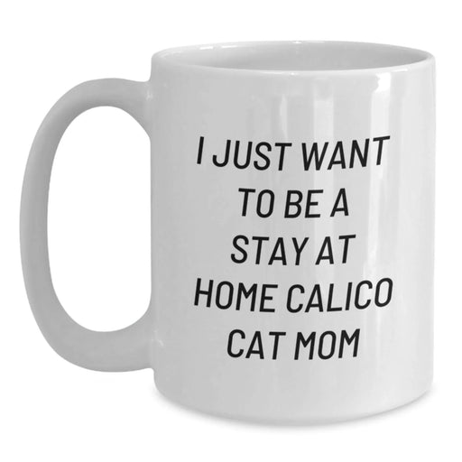 Calico Cat Mom Gifts from Friends for Calico Cat Lovers - White Coffee Mug - I Just Want To Be A Stay At Home Calico Cat Mom - Main