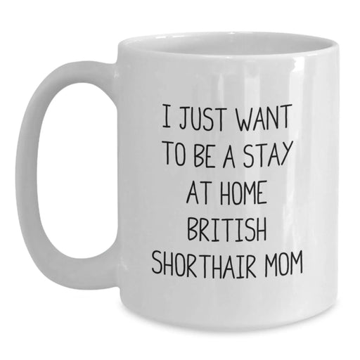 British Shorthair Cat Mom Funny White Coffee Mug, White Coffee Mug Gifts from Friends to Birthday British Shorthair Cat Lover, I Just Want To Be A Stay At Home British Shorthair Mom - Main