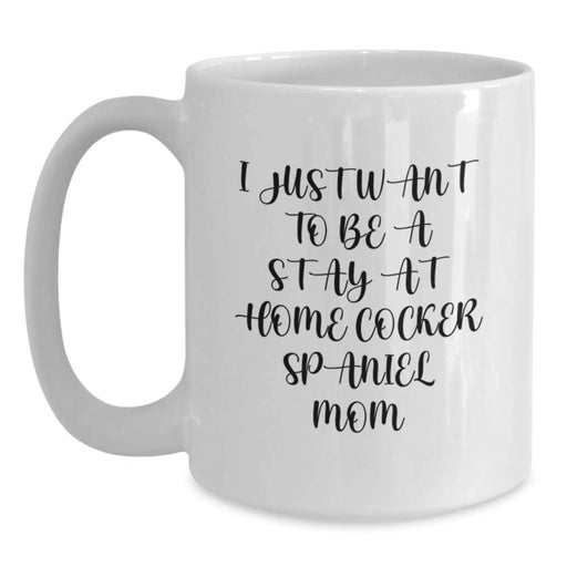 Cute Cocker Spaniel Mom Gifts from Friends and Family, I Just Want To Be A Stay At Home Cocker Spaniel Mom, White Coffee Mug for Birthday, Gifts for Cocker Spaniel Dog Lovers - Main