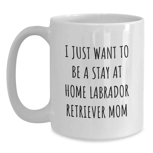 Funny Labrador Retriever Dog Mom Gifts from Mom to Graduating Daughter - I Just Want To Be A Stay At Home Mom Quote on White Coffee Mug, 11oz or 15oz Capacity, Ceramic, Microwave and Dishwasher Safe - Main