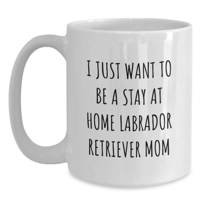 Funny Labrador Retriever Dog Mom Gifts from Mom to Graduating Daughter - I Just Want To Be A Stay At Home Mom Quote on White Coffee Mug, 11oz or 15oz Capacity, Ceramic, Microwave and Dishwasher Safe - Main