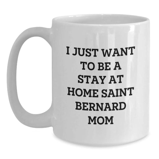 Funny Saint Bernard Dog Mom Gifts - 'I Just Want To Be A Stay At Home Saint Bernard Mom' Quote White Coffee Mug for Graduation, Gifts from Mom to Saint Bernard Dog Lover - Main