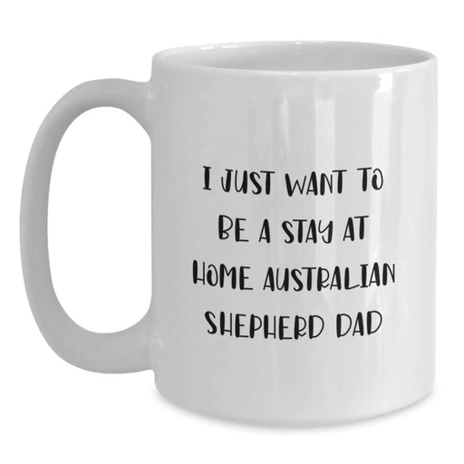 Funny Australian Shepherd Dog Christmas Unique Gifts from Dad for Men, White Coffee Mug - I Just Want To Be A Stay At Home Australian Shepherd Dad - Main