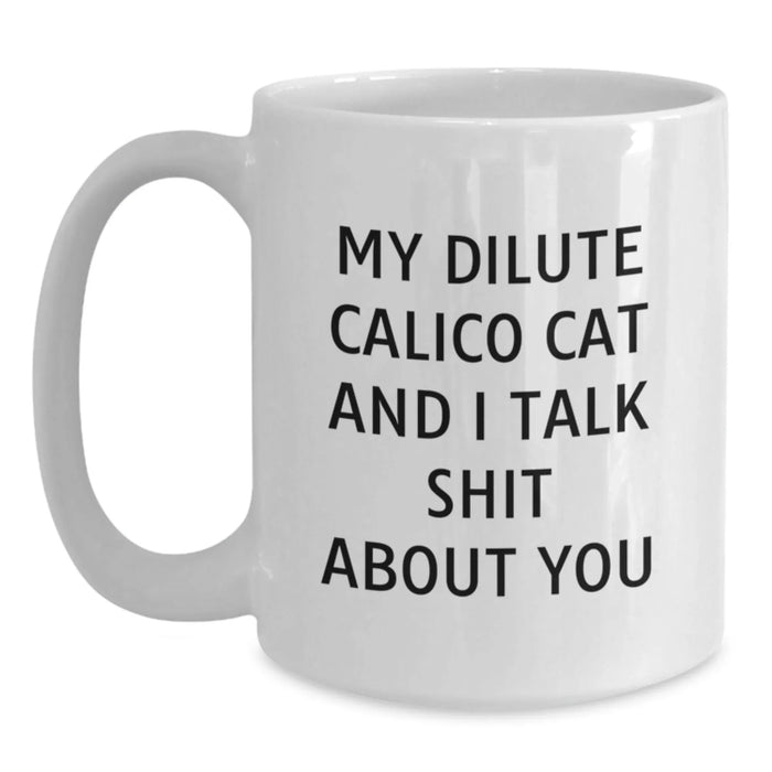 Dilute Calico Cat Lovers Funny Quote Gifts from Friends to Family - My Dilute Calico Cat And I Talk Shit About You White Coffee Mug for Birthday - Main