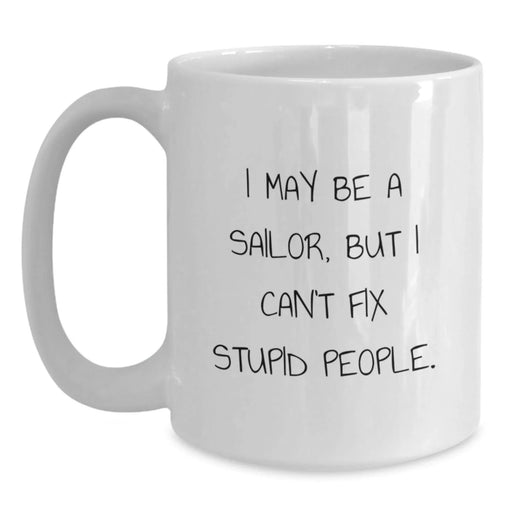 Funny Sailor Gifts from Friends to Family, White Coffee Mug for Christmas, I May Be A Sailor, But I Cant Fix Stupid People. - Main