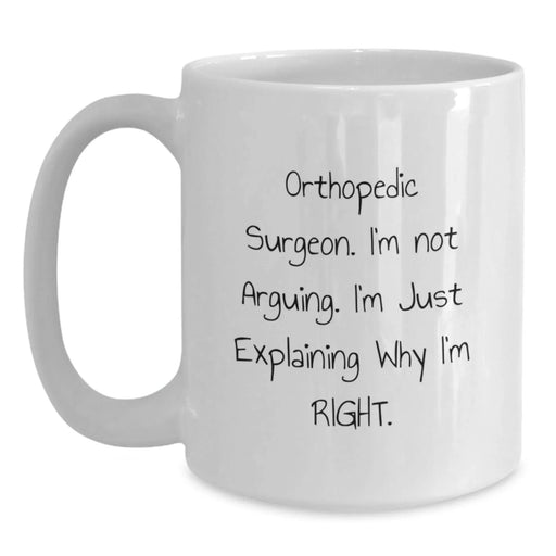 Funny Orthopedic Surgeon Gifts from Friends for Orthopedic Surgeon Men, White Coffee Mug, 'I'm Not Arguing. I'm Just Explaining Why I'm Right.' - Main