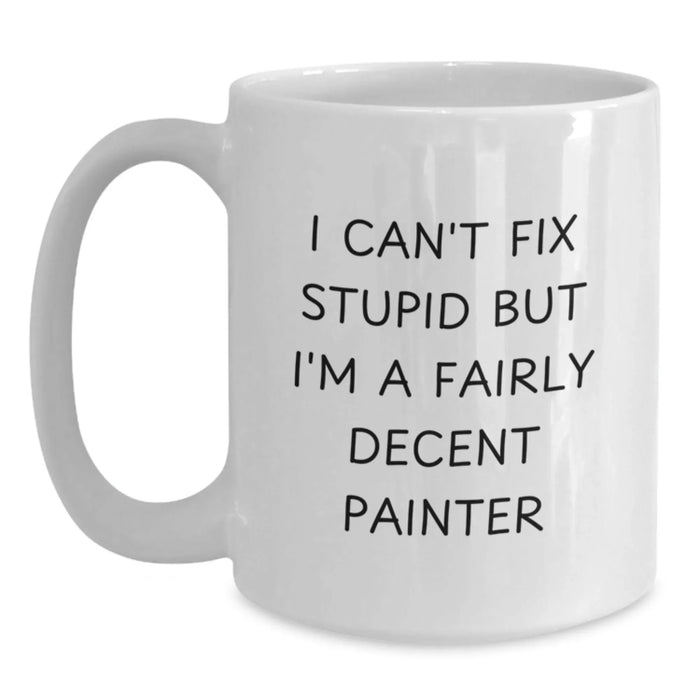 Funny Painter Gifts for Men, Women - White Coffee Mug with I Can't Fix Stupid But I'm A Fairly Decent Painter Quote, Christmas Unique Gifts from Friends to Painter - Main