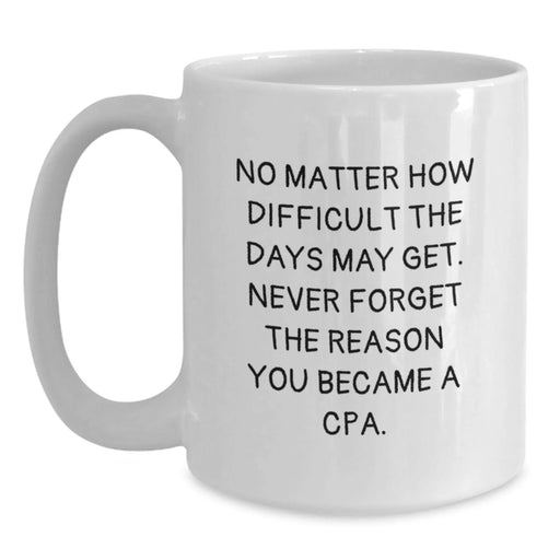 Funny Inspirational Gifts from Friends to Men - White Coffee Mug with 'No Matter How Difficult The Days May Get, Never Forget The Reason You Became A CPA' Quote, Valentine's Unique Gifts for CPA - Main
