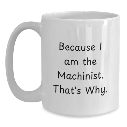Funny Machinist Coffee Mug Gifts from Men to Women Friends Valentine's Unique Machinist Mugs Because I Am The Machinist That's Why. - Main