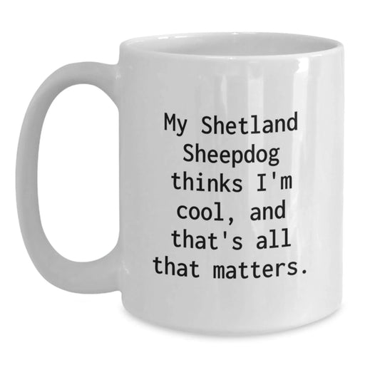 Funny Shetland Sheepdog Lover Gifts for Valentine's - White Coffee Mug, My 'Shetland Sheepdog Thinks I'm Cool, And That's All That Matters' Quote - Main