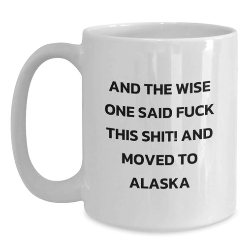 Funny Alaska White Coffee Mug - Gifts from Friends for Birthday - 'And The Wise One Said F--k This Shit! And Moved To Alaska' Quote, 11oz or 15oz Capacity, Ceramic, Microwave, Dishwasher Safe - Main