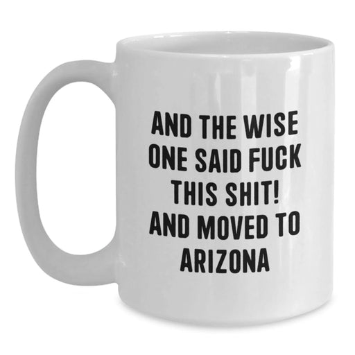 Funny Arizona White Coffee Mug, Gifts for Friends from Arizona, 'And The Wise One Said F--k This Shit! And Moved To Arizona' Quote, Unique Birthday Unique Gifts - Main