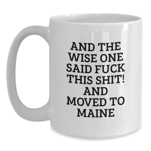 Funny Maine Gifts for Friends, White Coffee Mug, 'And The Wise One Said F--k This Shit! And Moved To Maine', Gifts from Friends, Birthday Unique Gifts - Main