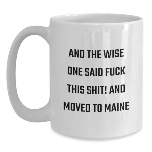 Funny Maine Gifts for Men and Women, White Coffee Mug, 'And The Wise One Said F--k This Shit! And Moved To Maine' Quote, Gifts from Friends and Family, Birthday Unique Presents - Main