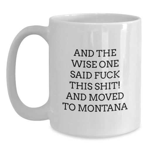 Funny Montana Gifts for Men Women Friends - White Coffee Mug - And The Wise One Said 'F--k This Shit!' And Moved To Big Sky Country - Main