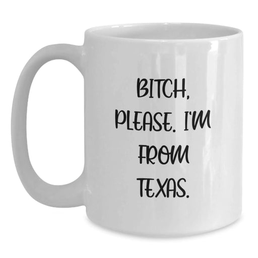 Funny Texas White Coffee Mug, 'B-tch, Please. I'm From Texas.' - Gifts from Friends for Texas Birthday - Main