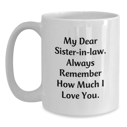 Unique Gifts for Sister-in-law, Funny White Coffee Mug, 'My Dear Sister-in-law. Always Remember How Much I Love You.' Quote, Gifts from Men, Women, Family, Christmas Unique Gifts - Main