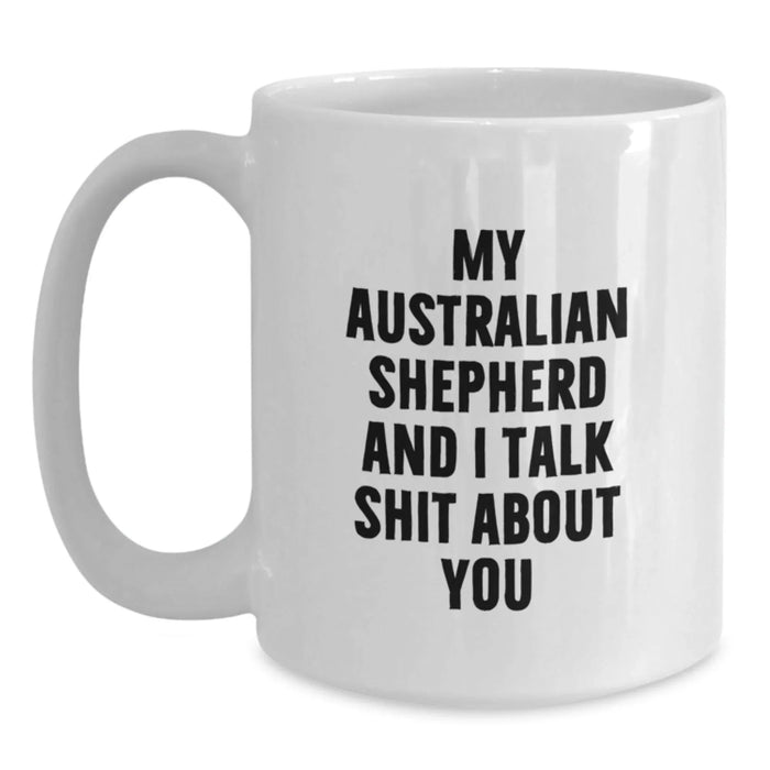 Funny Australian Shepherd Dog Gifts for Men, Friends, Family - White Coffee Mug - My Australian Shepherd And I Talk Shit About You - Main