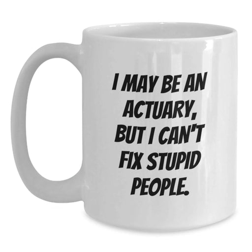 Funny Actuary Gifts for Men from Family, I May Be An Actuary, But I Can't Fix Stupid People. White Coffee Mugs for Christmas Unique Presents - Main